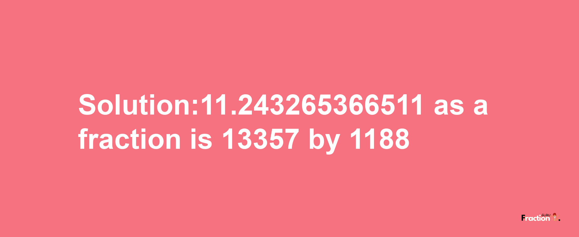 Solution:11.243265366511 as a fraction is 13357/1188