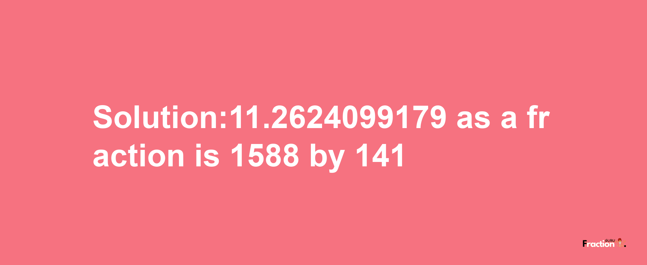 Solution:11.2624099179 as a fraction is 1588/141