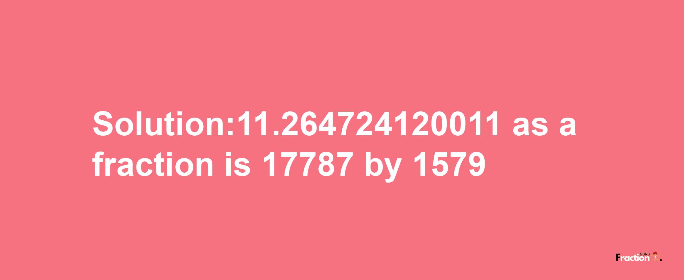 Solution:11.264724120011 as a fraction is 17787/1579