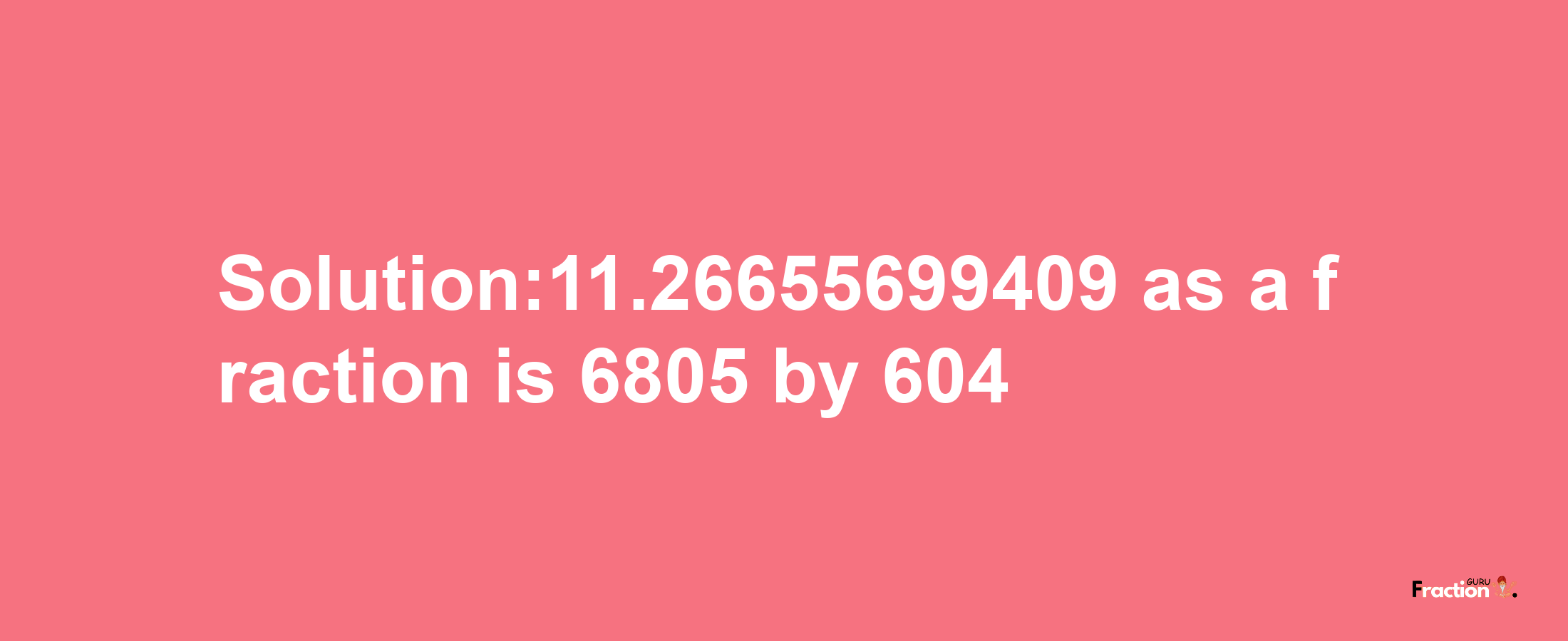 Solution:11.26655699409 as a fraction is 6805/604