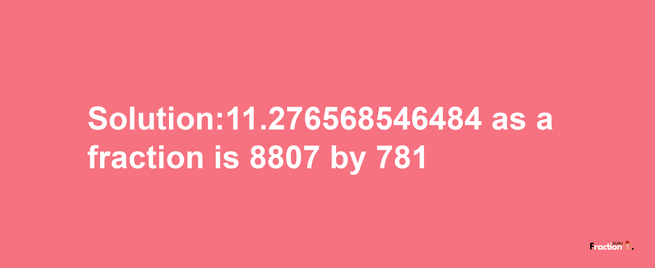 Solution:11.276568546484 as a fraction is 8807/781