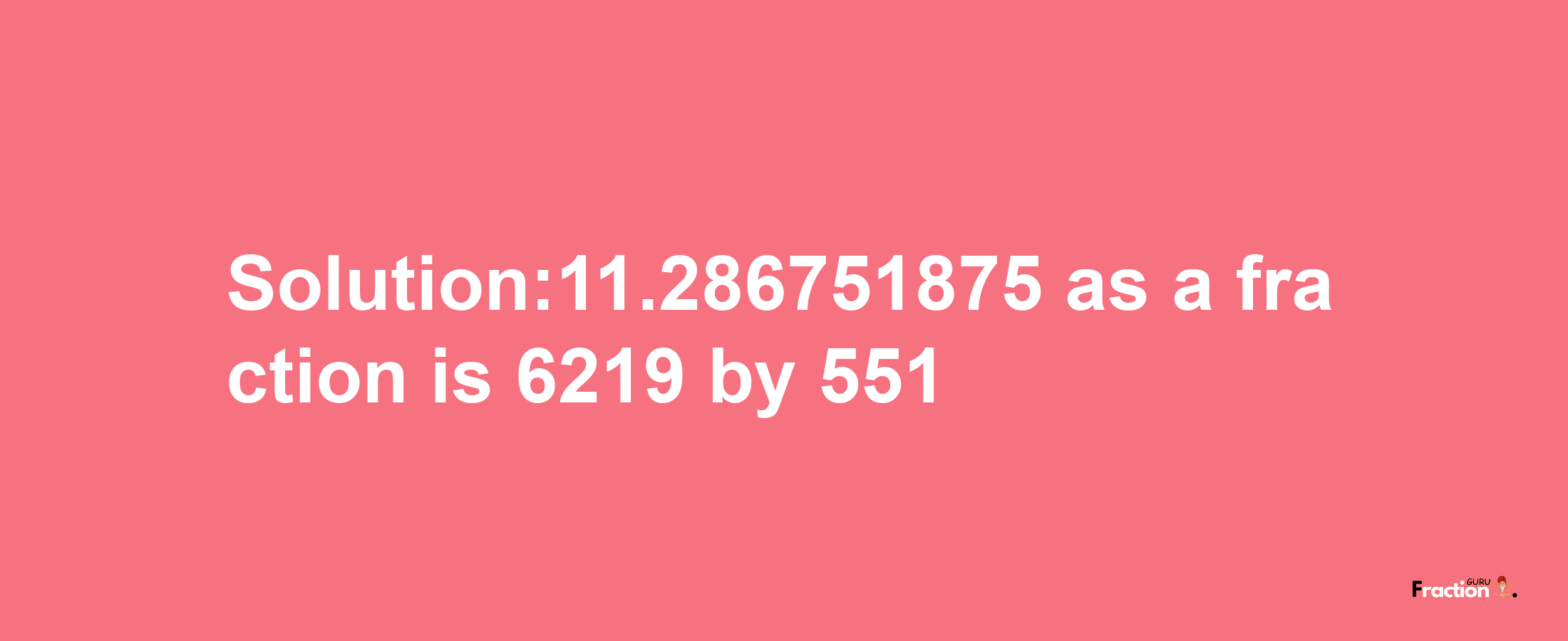 Solution:11.286751875 as a fraction is 6219/551