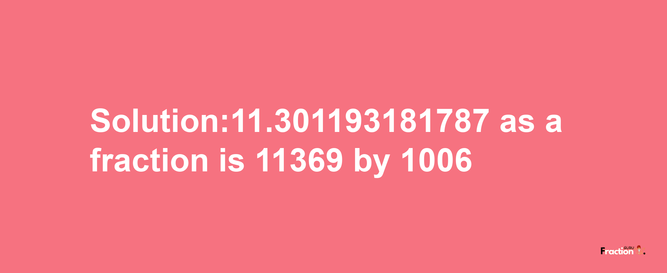 Solution:11.301193181787 as a fraction is 11369/1006