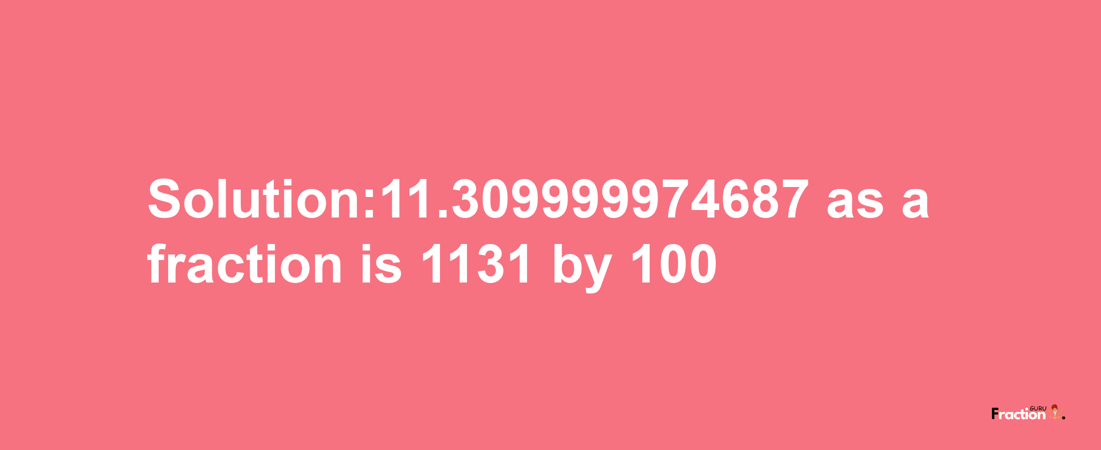 Solution:11.309999974687 as a fraction is 1131/100