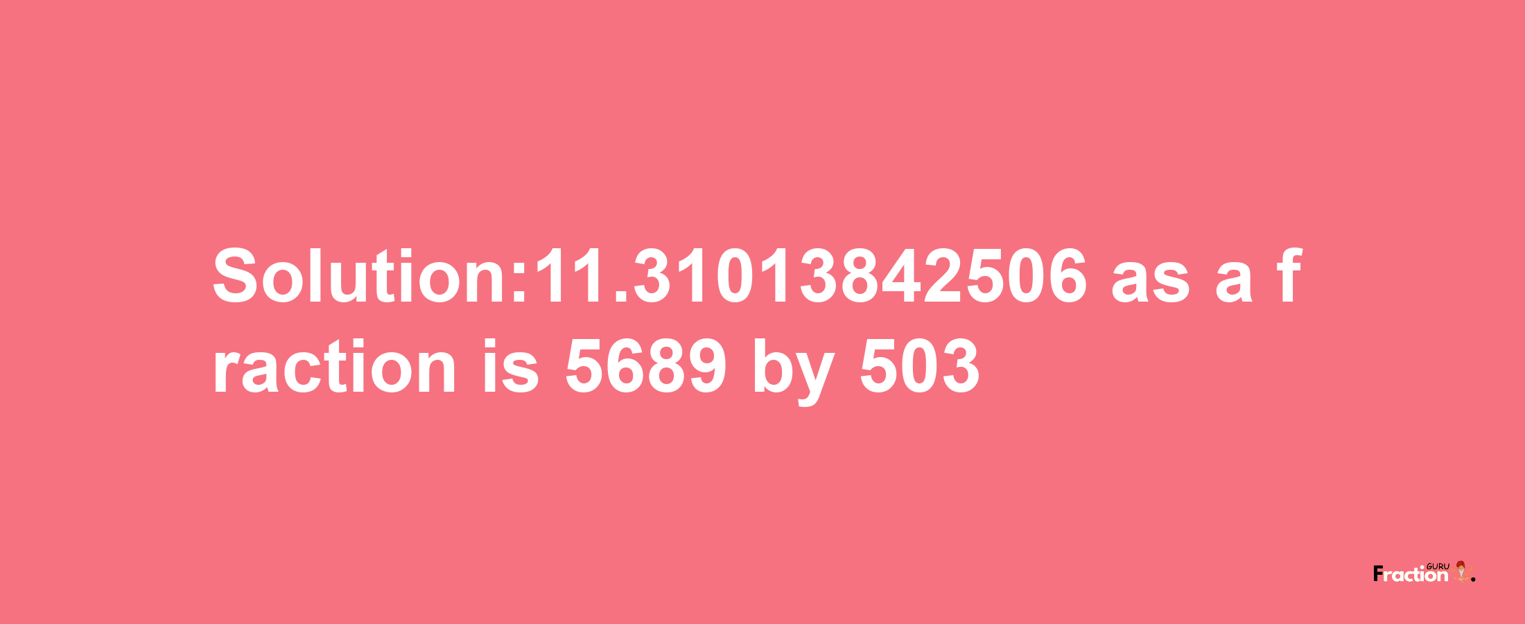 Solution:11.31013842506 as a fraction is 5689/503