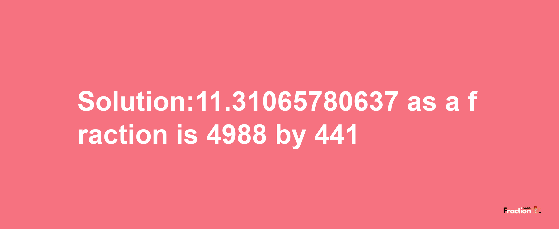 Solution:11.31065780637 as a fraction is 4988/441