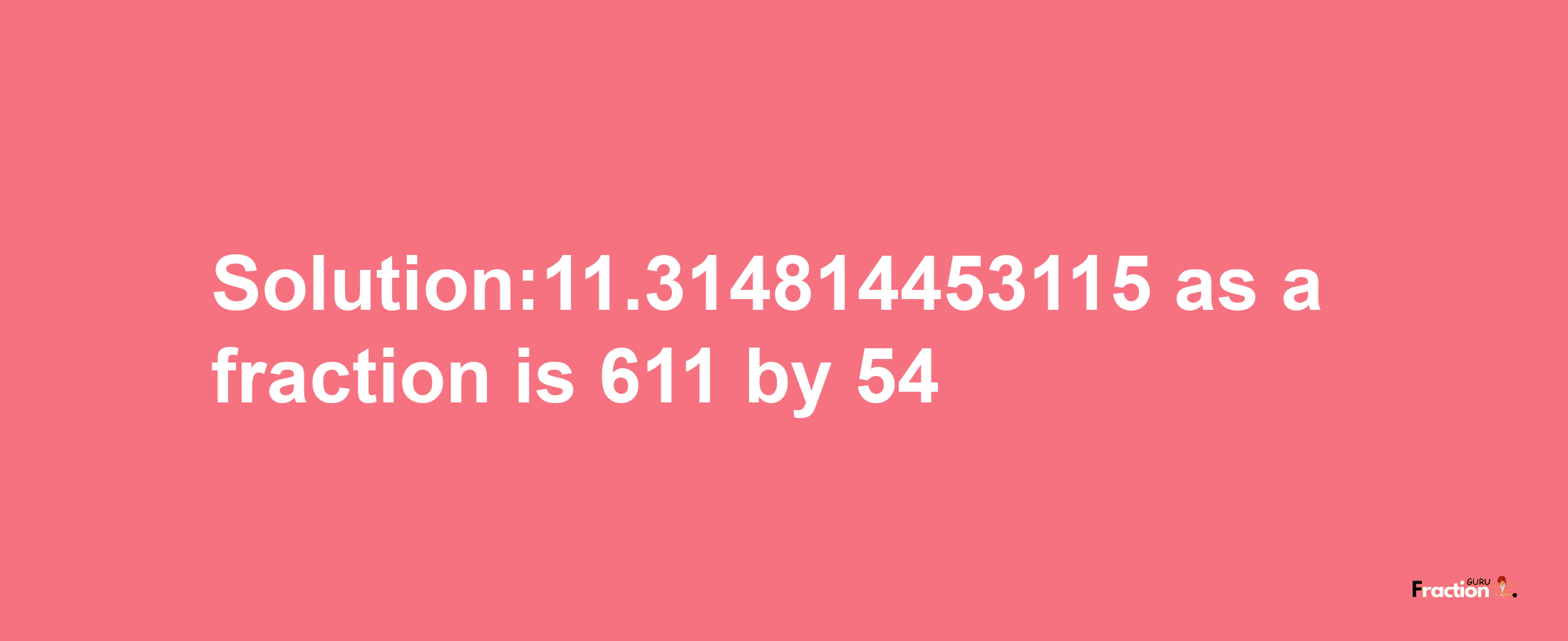 Solution:11.314814453115 as a fraction is 611/54