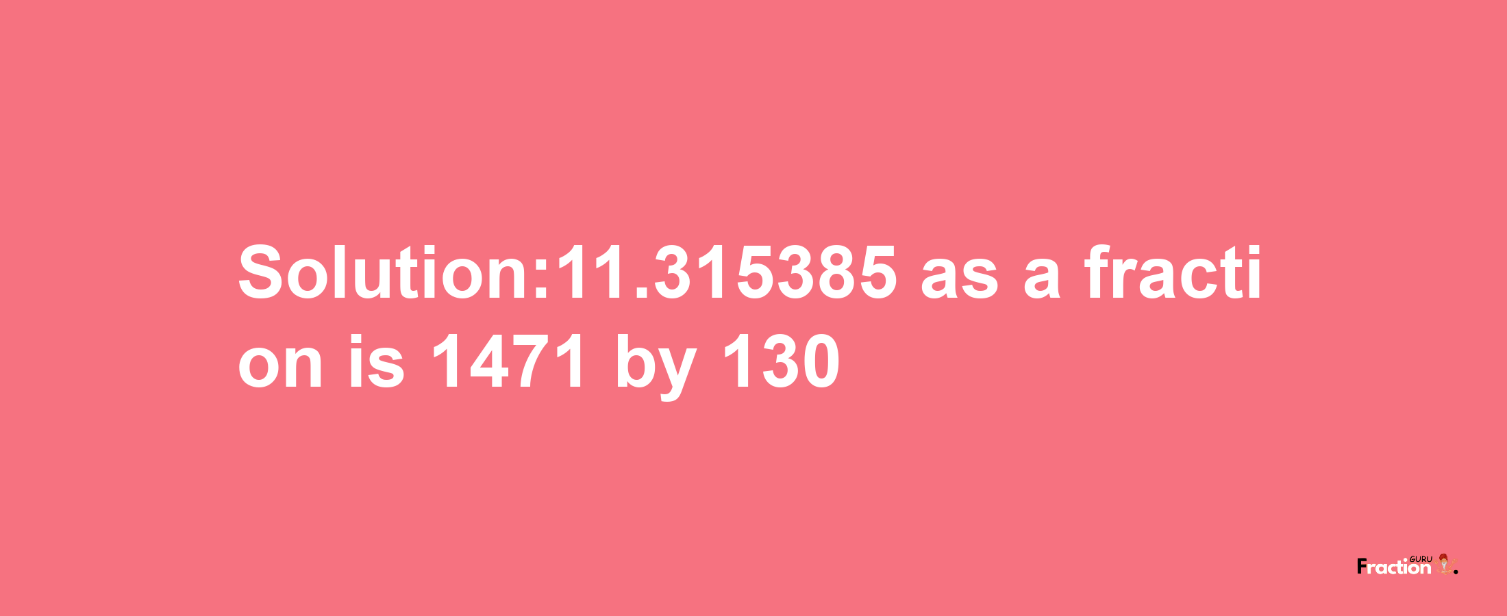 Solution:11.315385 as a fraction is 1471/130