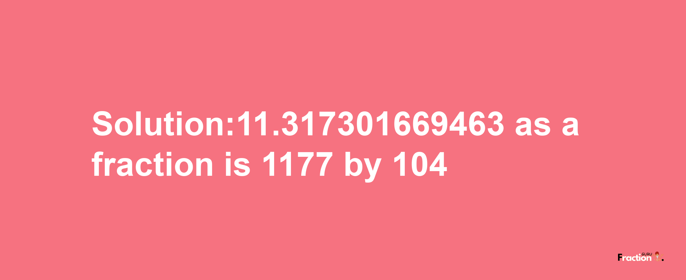 Solution:11.317301669463 as a fraction is 1177/104