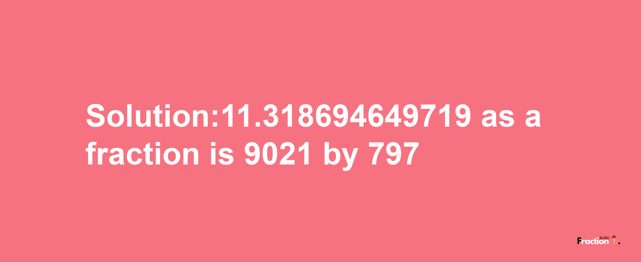 Solution:11.318694649719 as a fraction is 9021/797