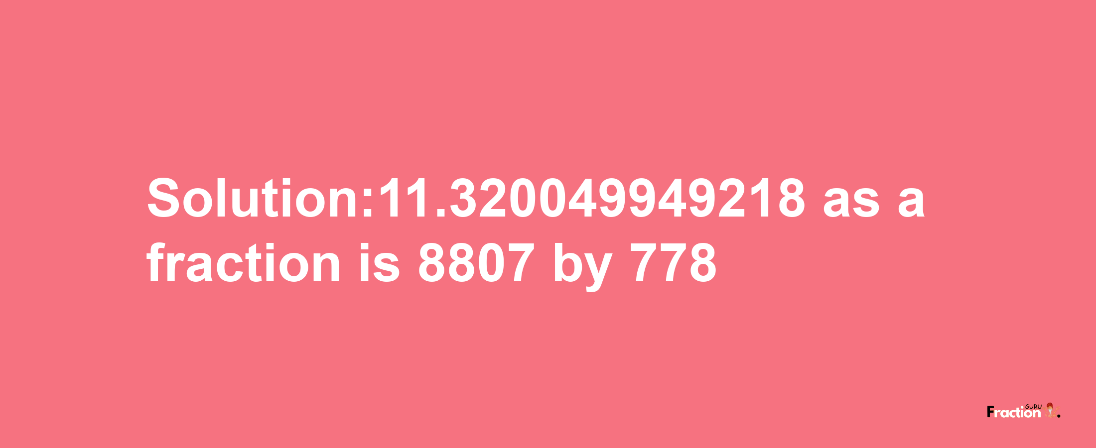 Solution:11.320049949218 as a fraction is 8807/778