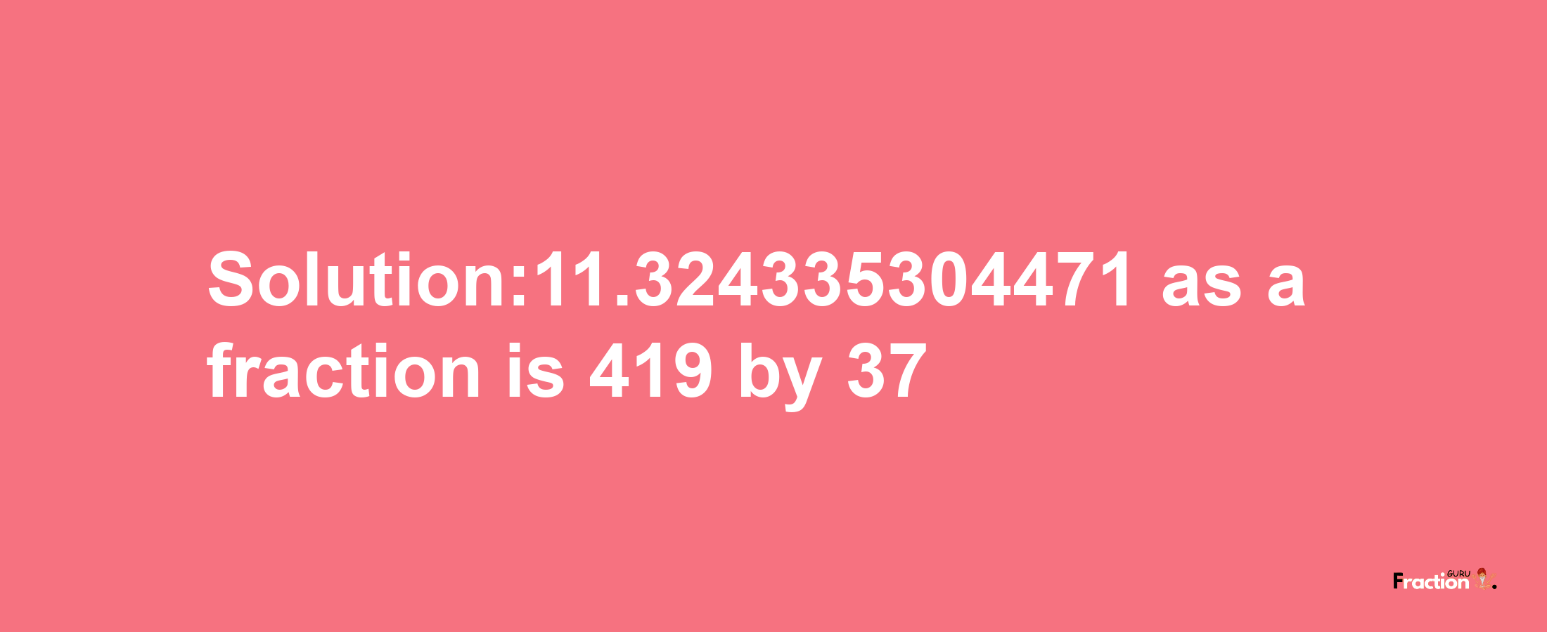 Solution:11.324335304471 as a fraction is 419/37