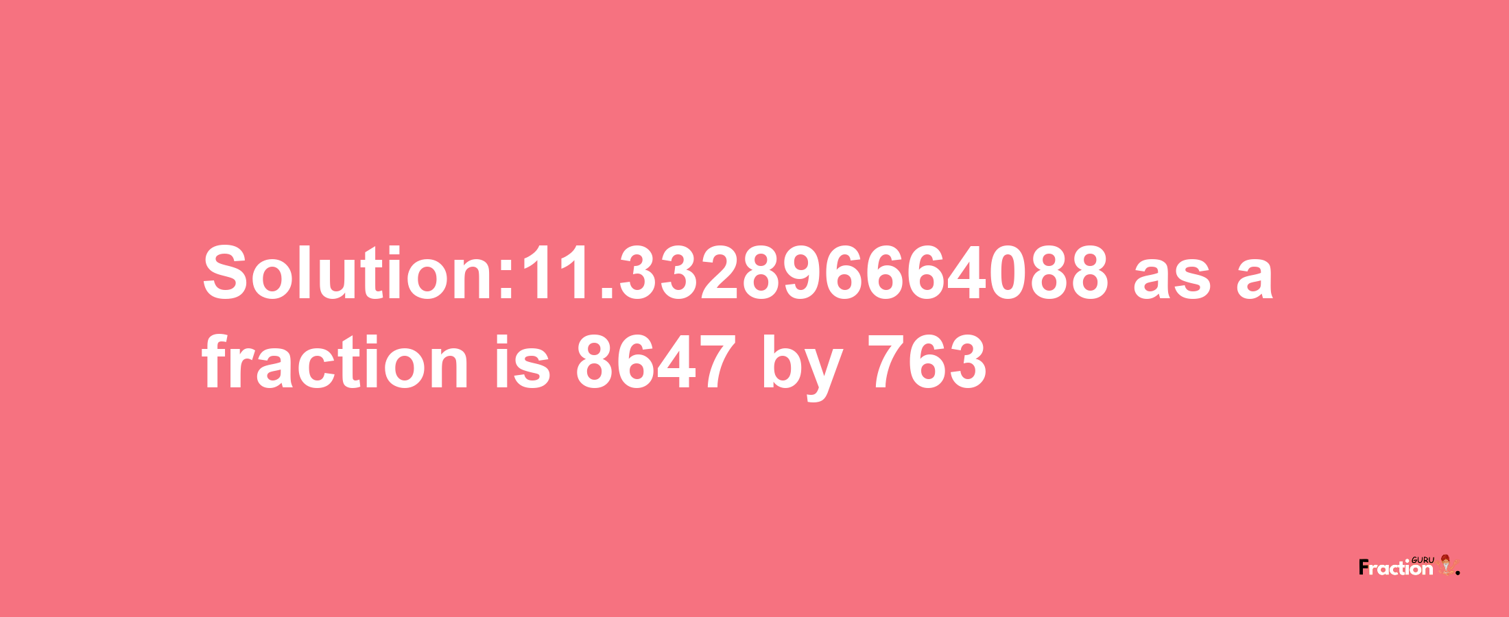 Solution:11.332896664088 as a fraction is 8647/763