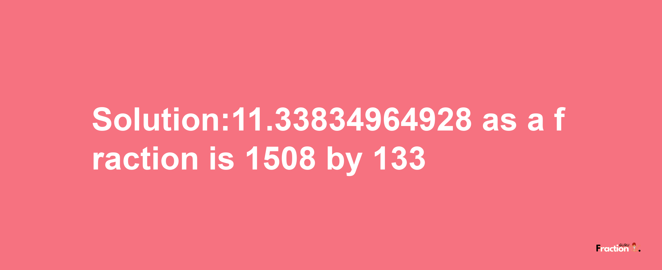 Solution:11.33834964928 as a fraction is 1508/133