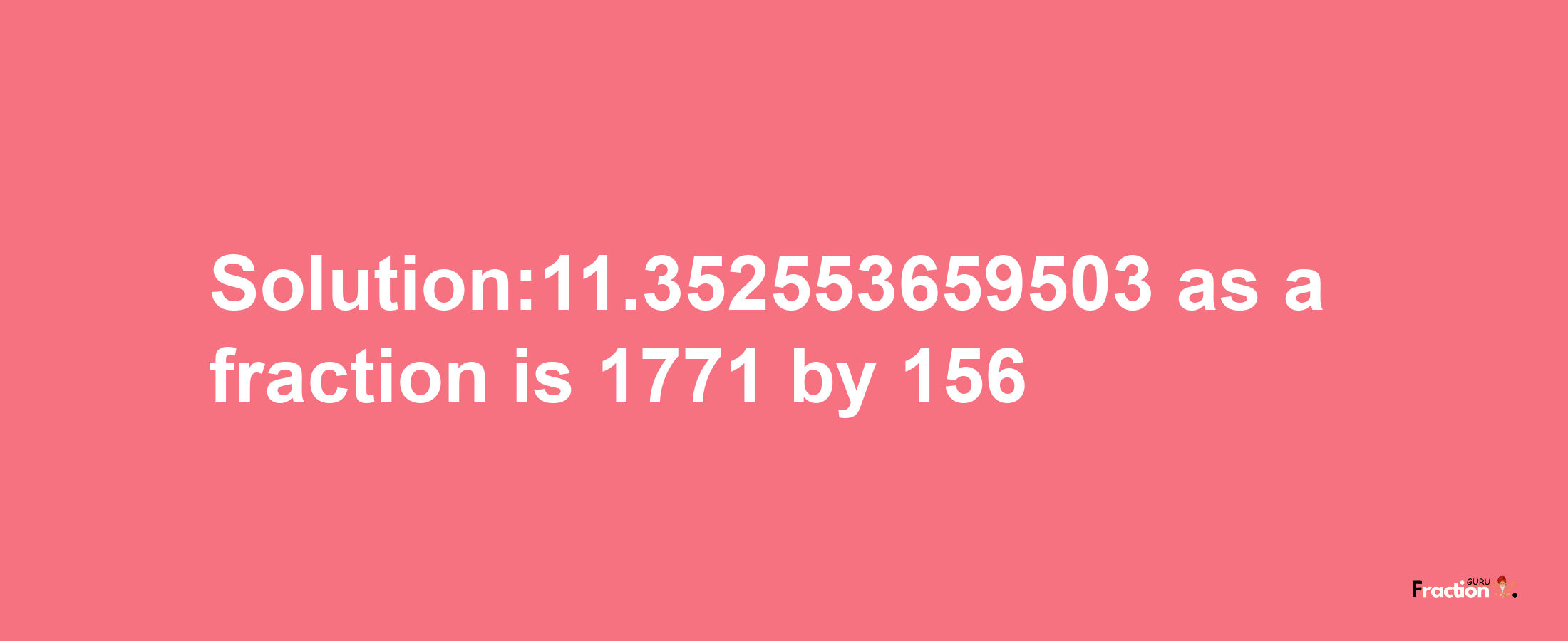 Solution:11.352553659503 as a fraction is 1771/156