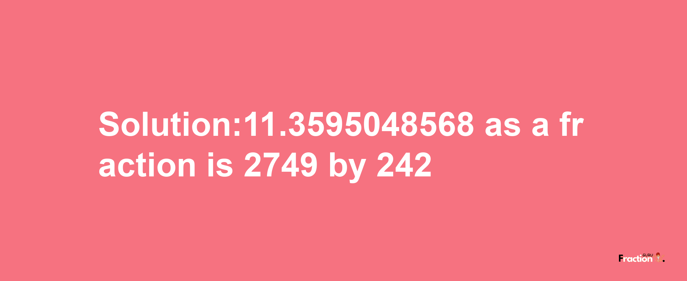 Solution:11.3595048568 as a fraction is 2749/242