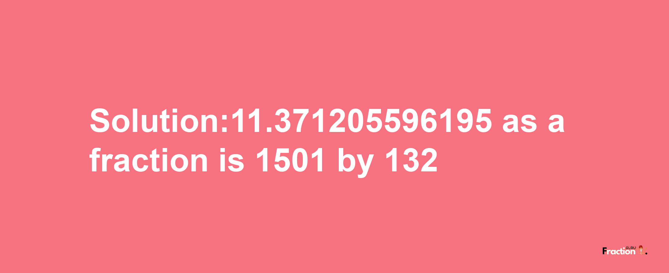 Solution:11.371205596195 as a fraction is 1501/132