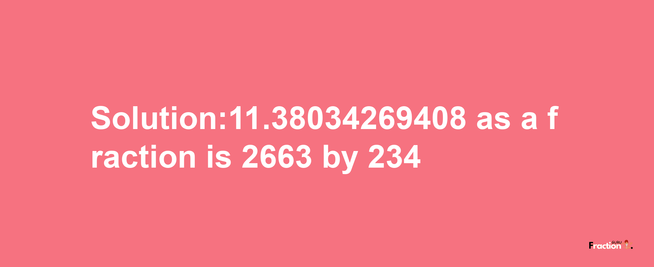 Solution:11.38034269408 as a fraction is 2663/234