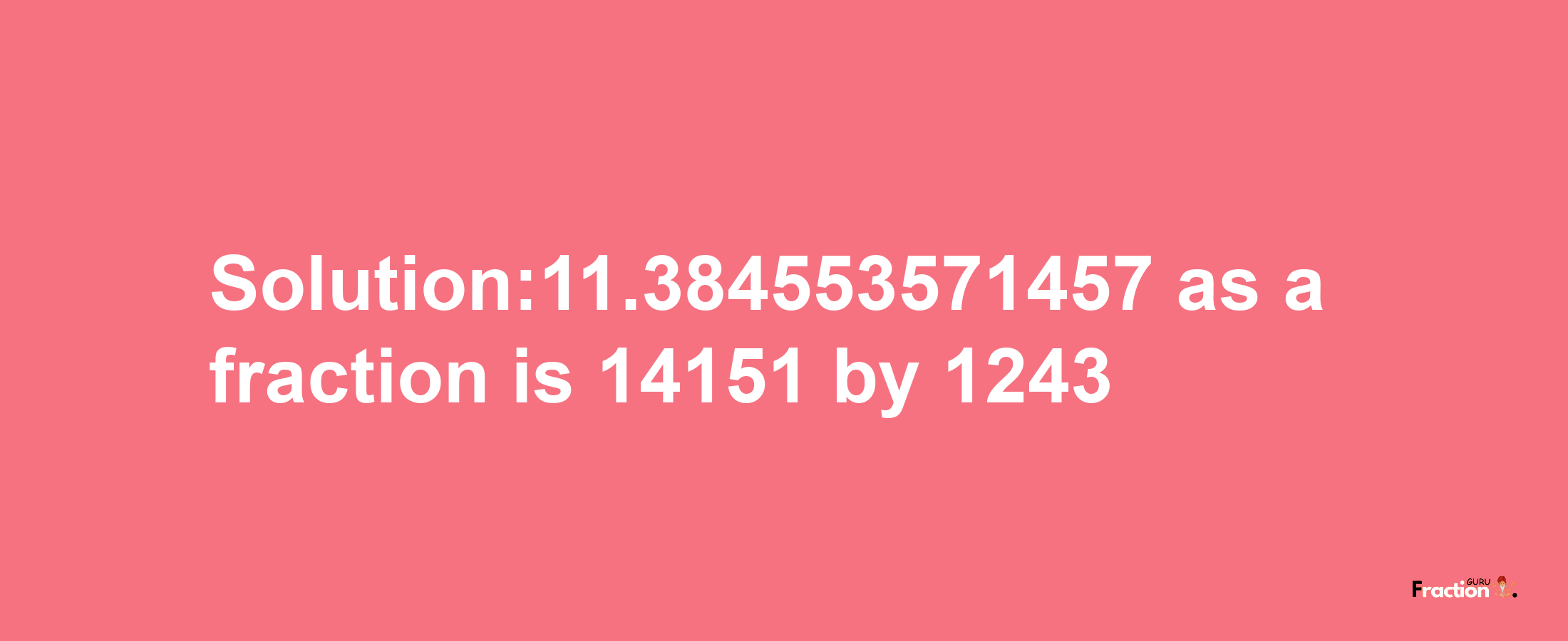 Solution:11.384553571457 as a fraction is 14151/1243