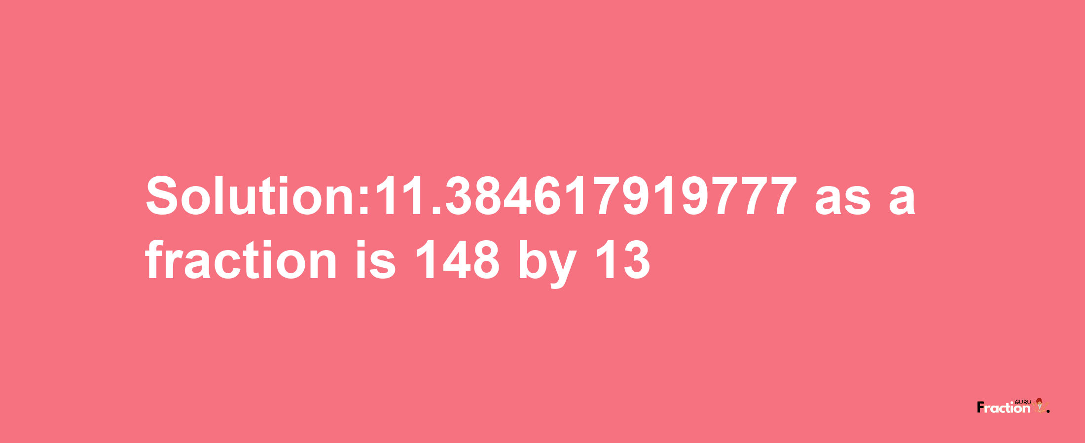 Solution:11.384617919777 as a fraction is 148/13