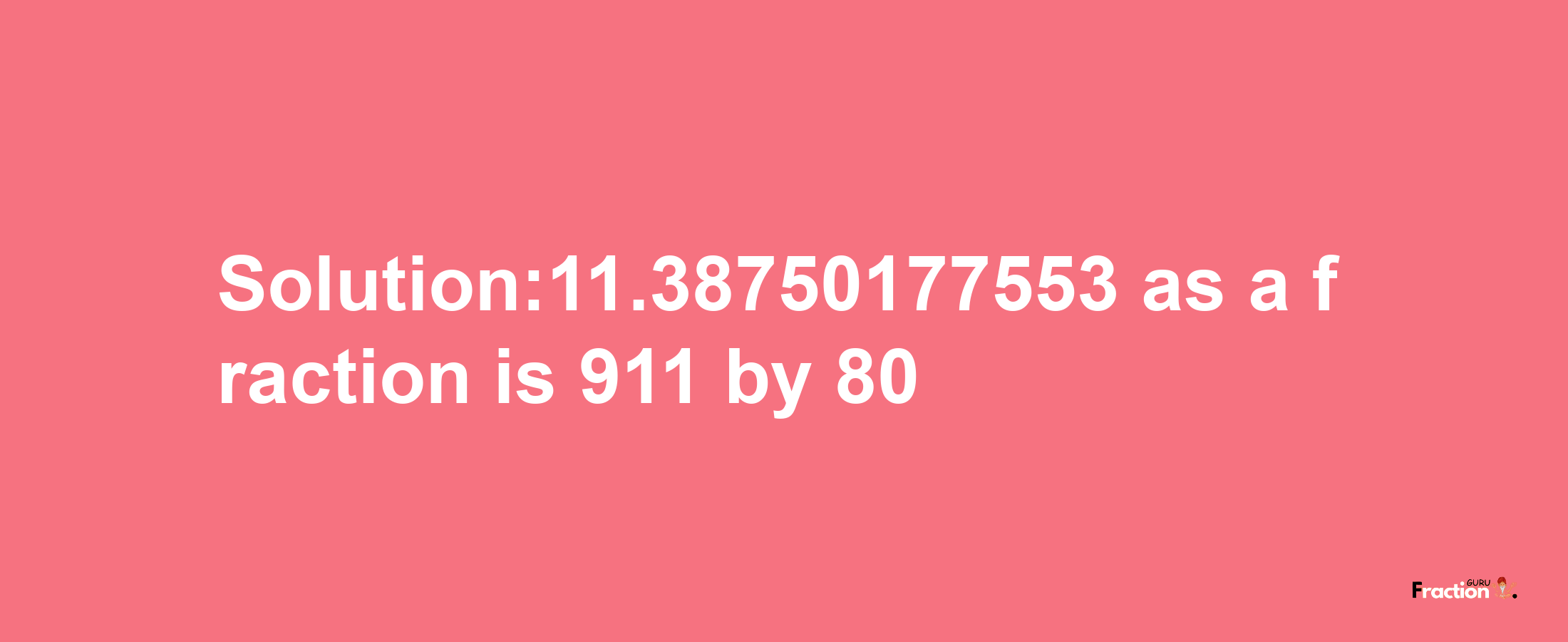 Solution:11.38750177553 as a fraction is 911/80