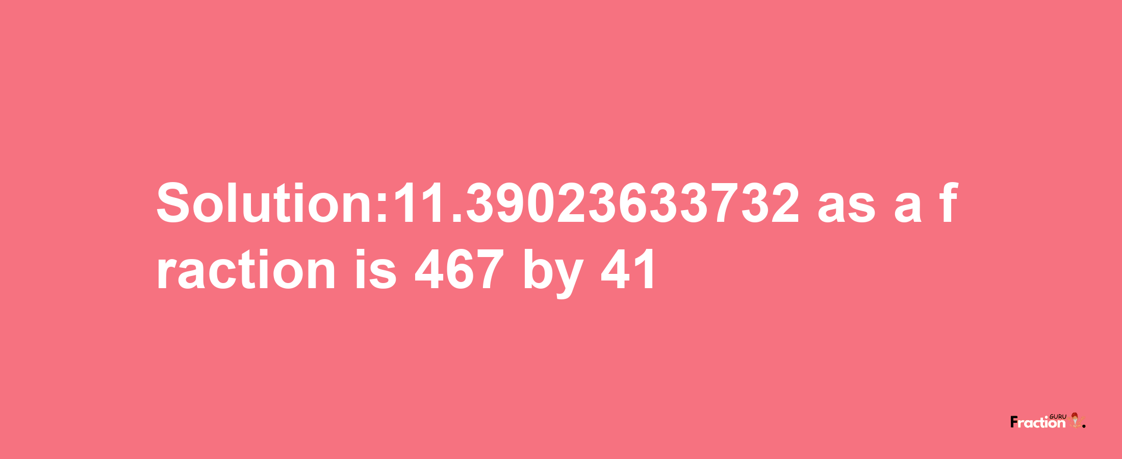 Solution:11.39023633732 as a fraction is 467/41