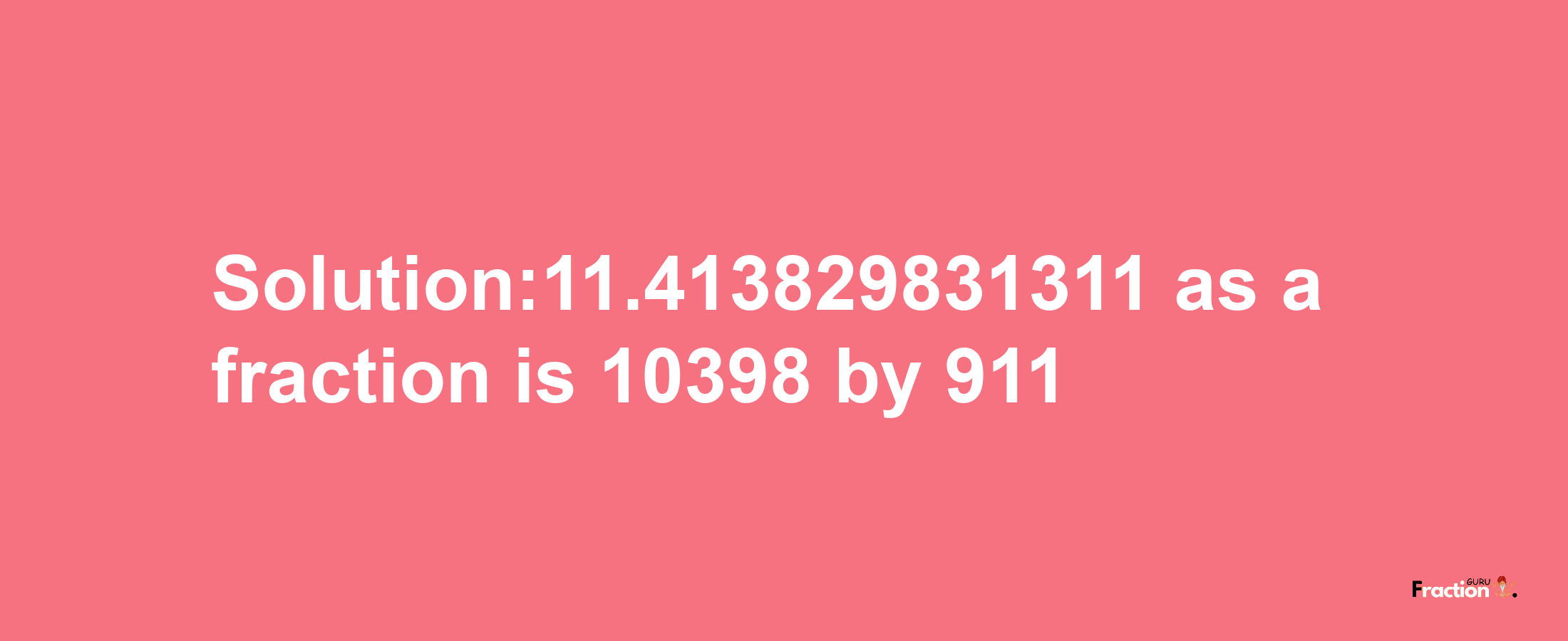 Solution:11.413829831311 as a fraction is 10398/911