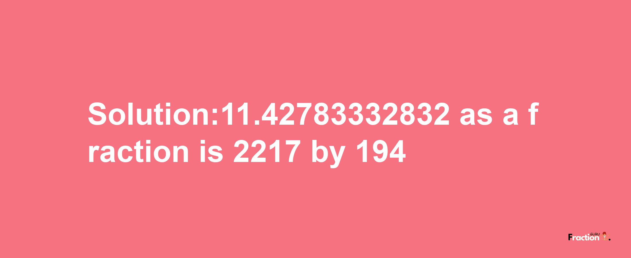 Solution:11.42783332832 as a fraction is 2217/194