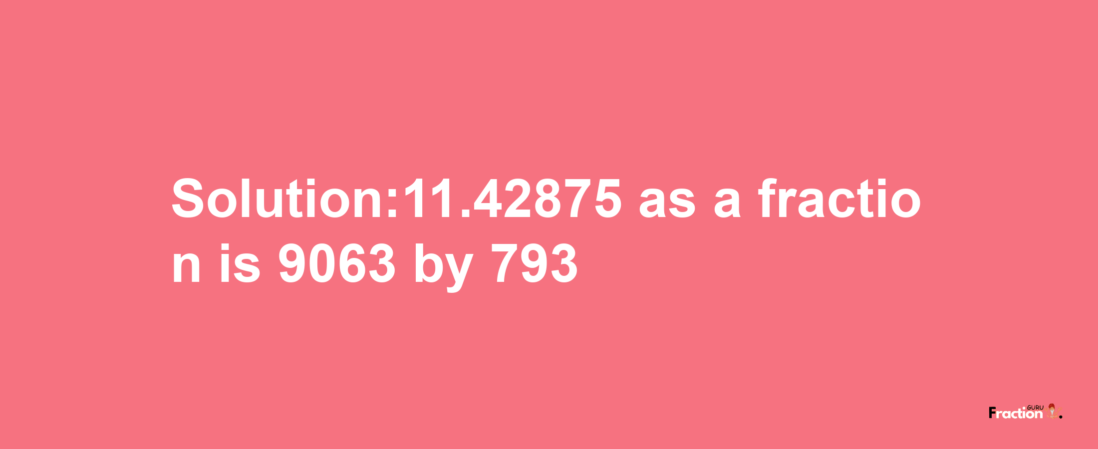 Solution:11.42875 as a fraction is 9063/793