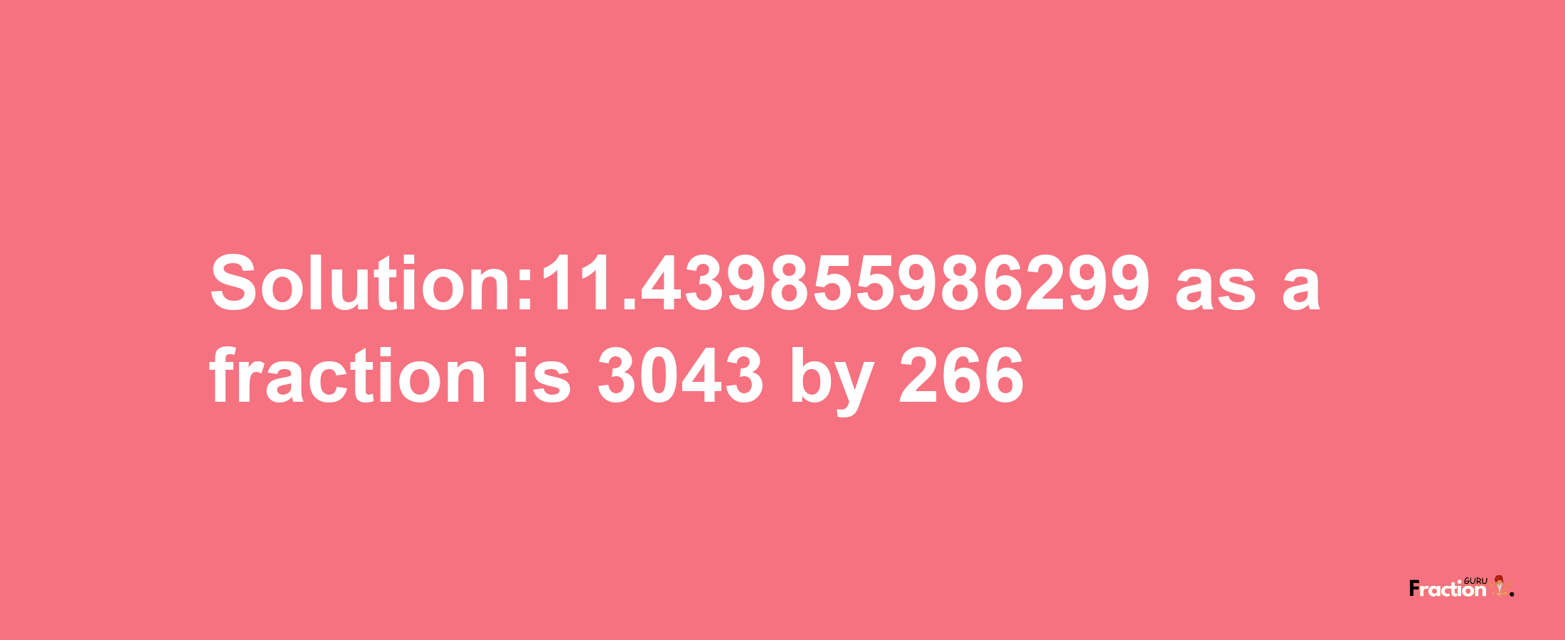 Solution:11.439855986299 as a fraction is 3043/266