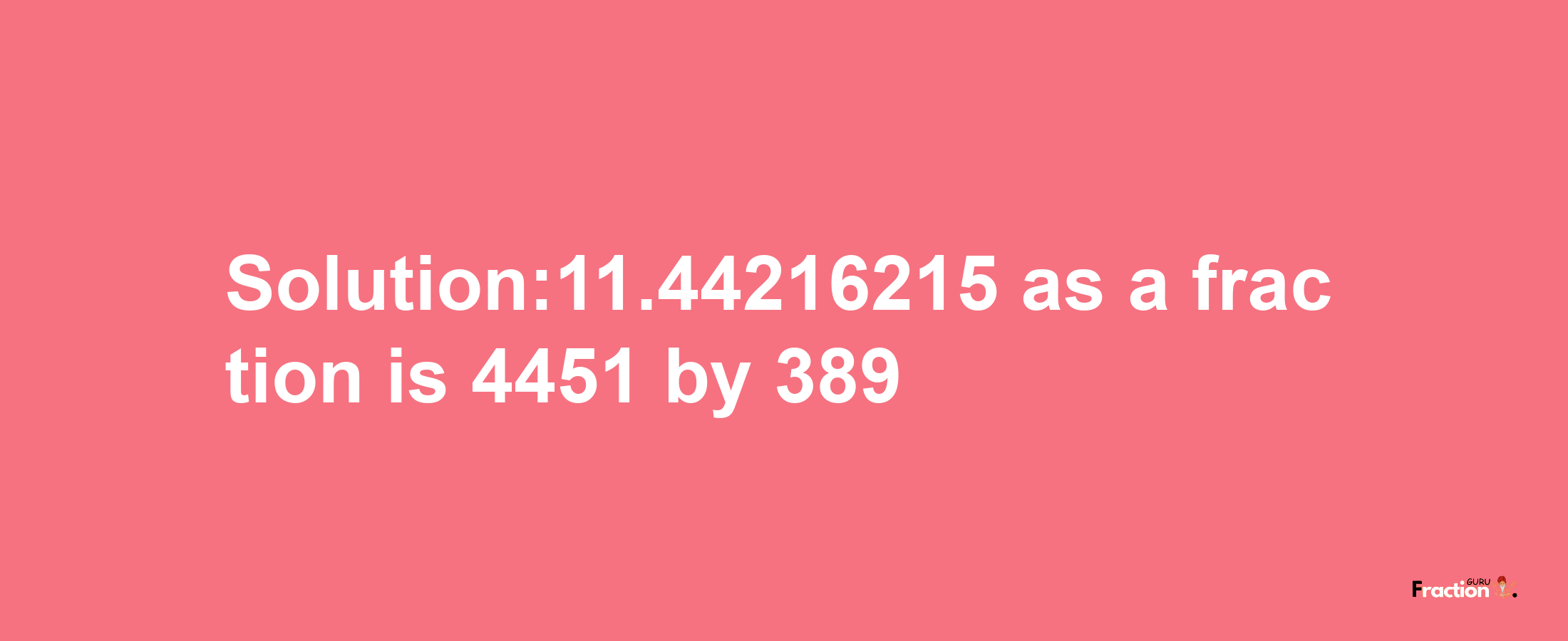 Solution:11.44216215 as a fraction is 4451/389