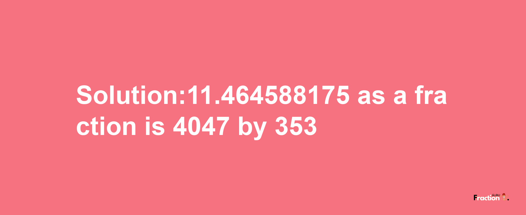 Solution:11.464588175 as a fraction is 4047/353