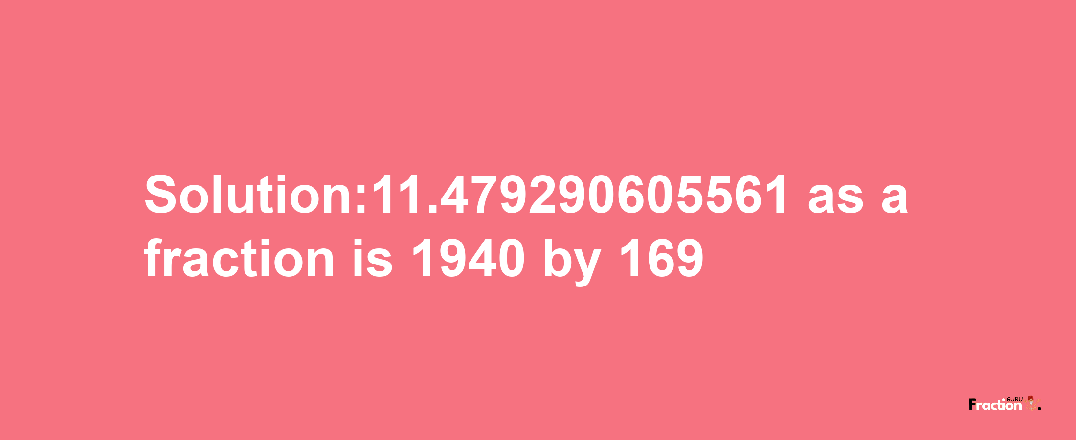 Solution:11.479290605561 as a fraction is 1940/169