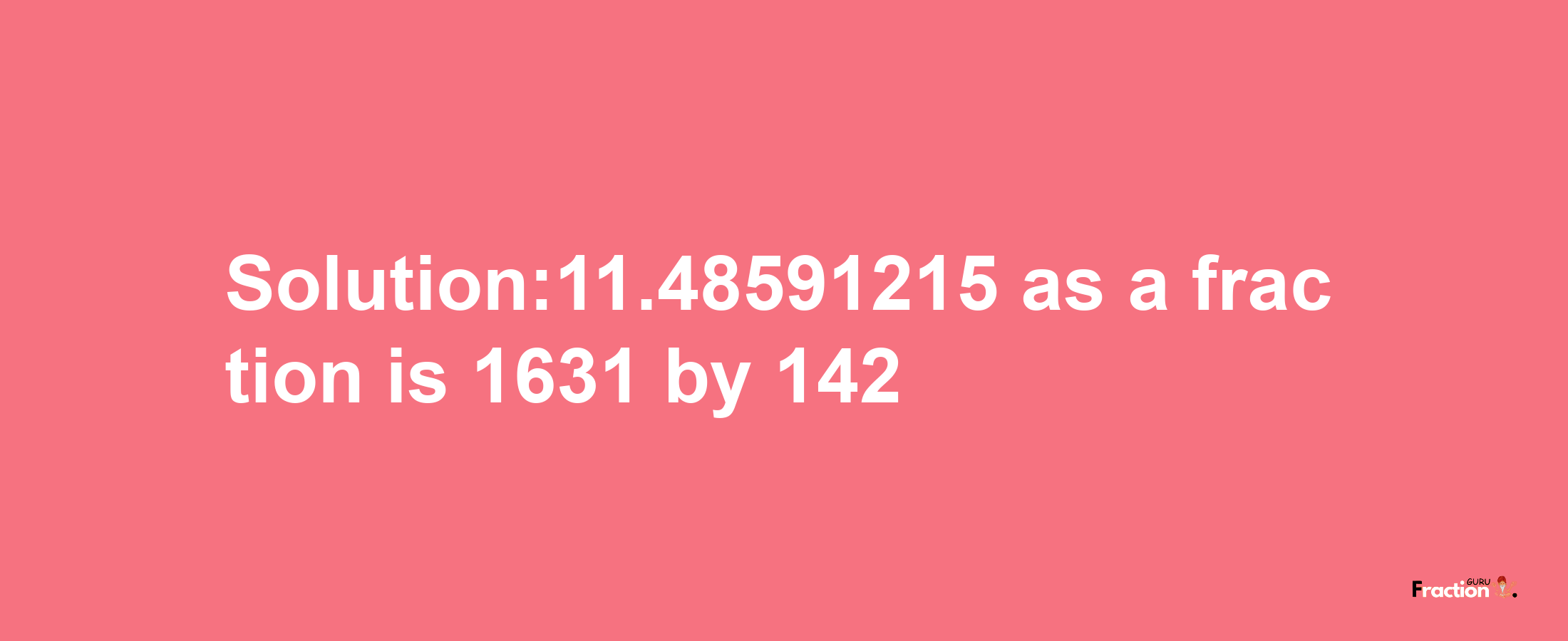 Solution:11.48591215 as a fraction is 1631/142