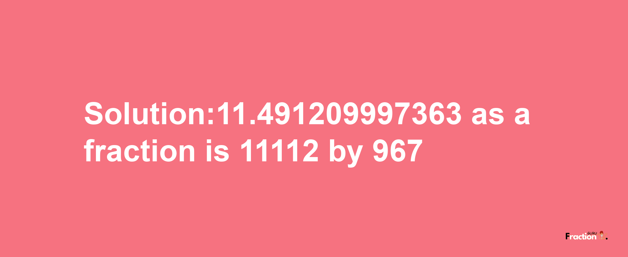 Solution:11.491209997363 as a fraction is 11112/967