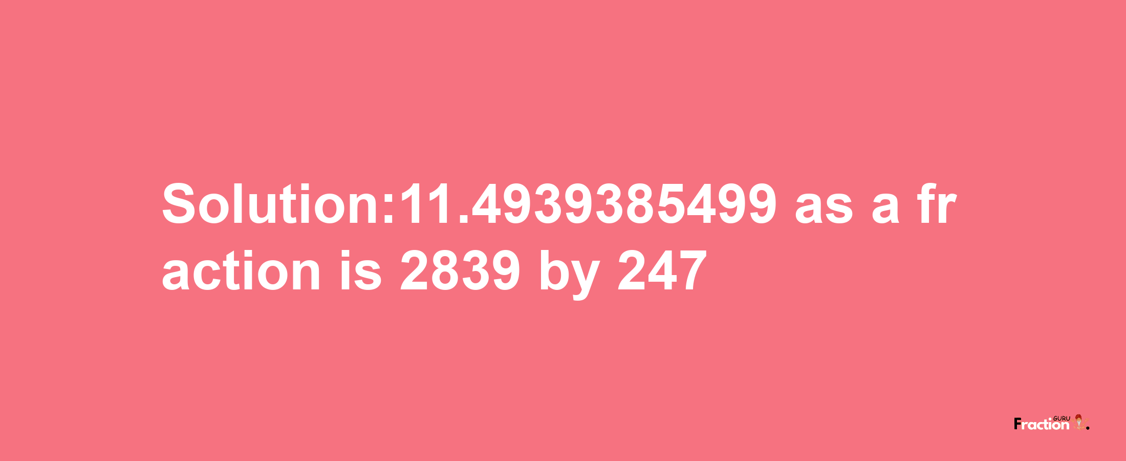 Solution:11.4939385499 as a fraction is 2839/247