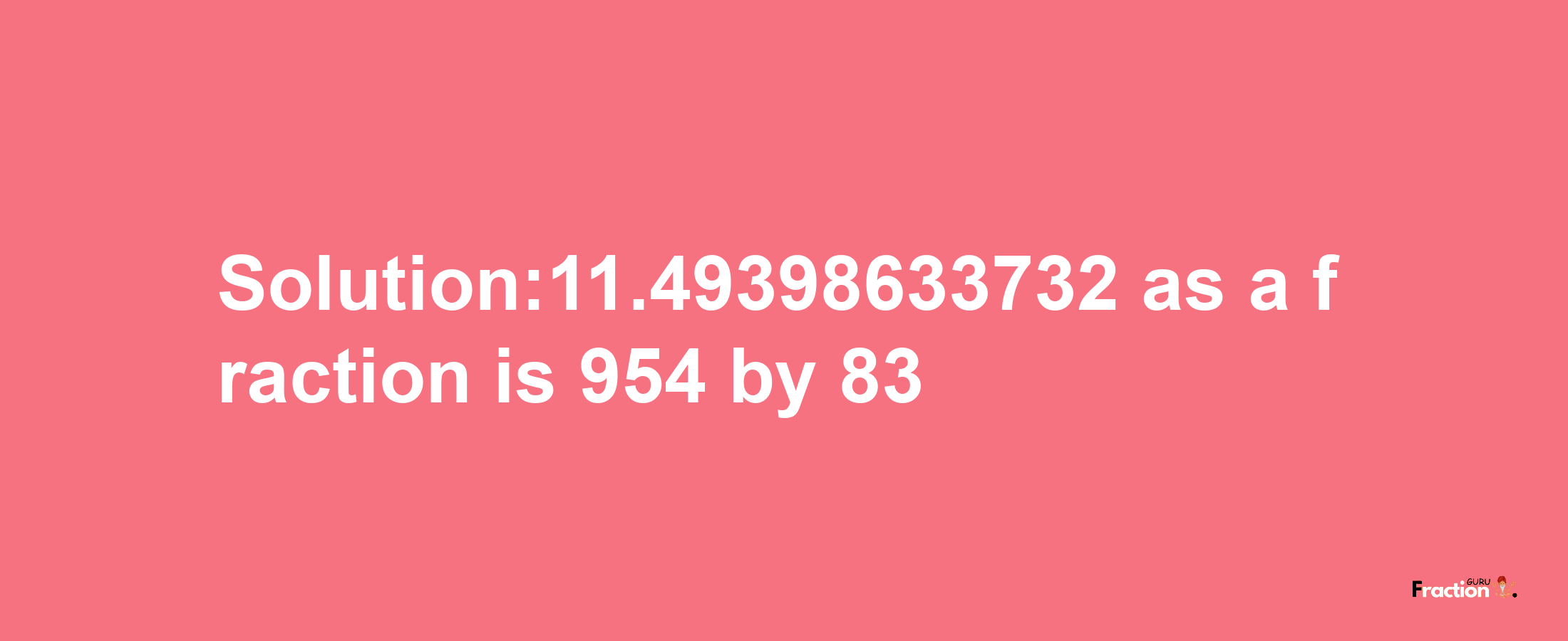 Solution:11.49398633732 as a fraction is 954/83