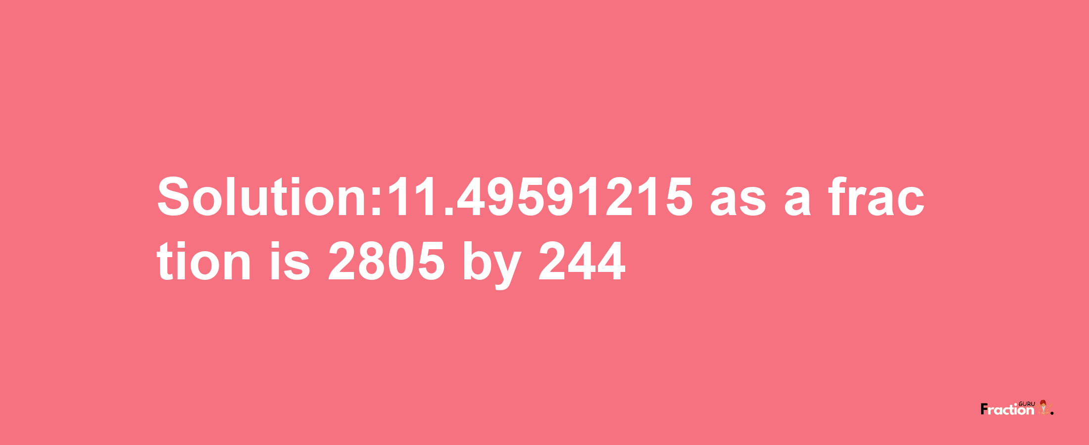 Solution:11.49591215 as a fraction is 2805/244