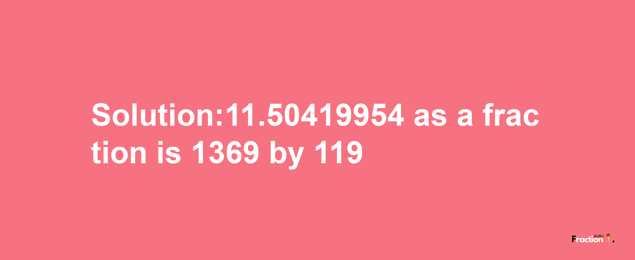 Solution:11.50419954 as a fraction is 1369/119