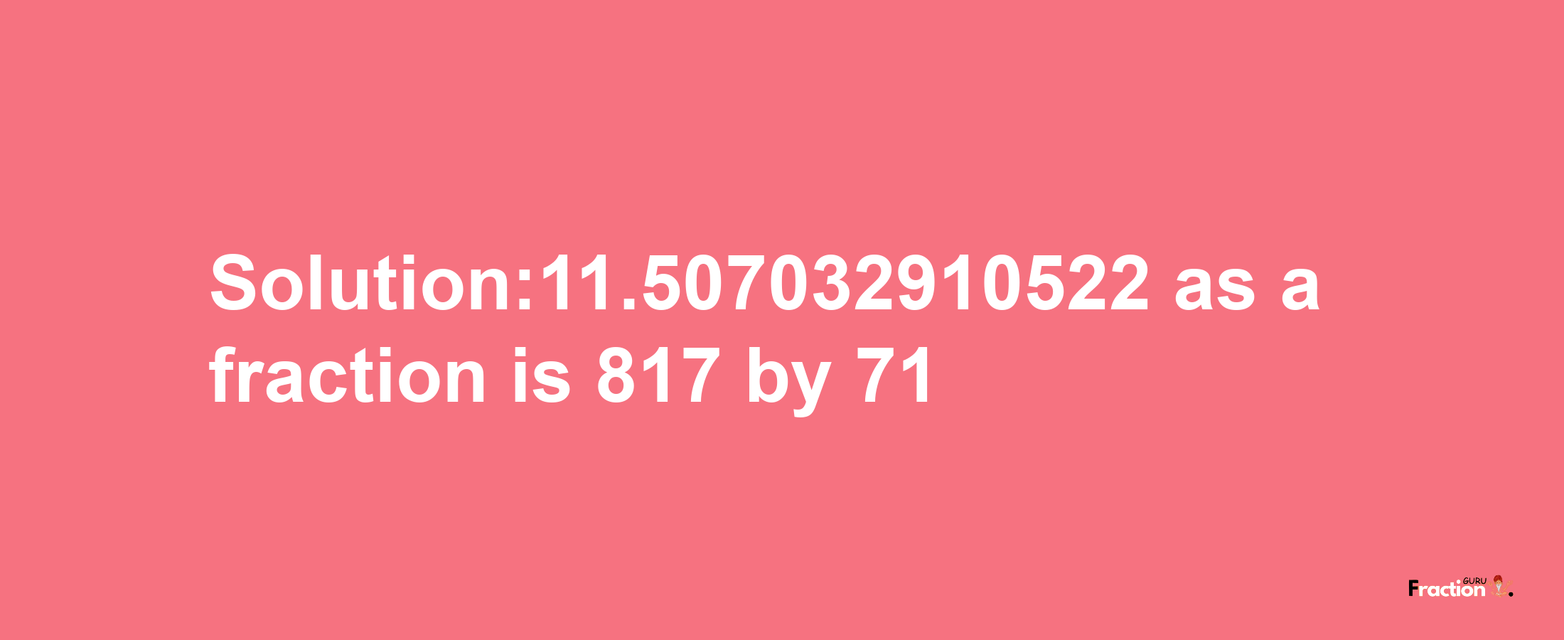 Solution:11.507032910522 as a fraction is 817/71