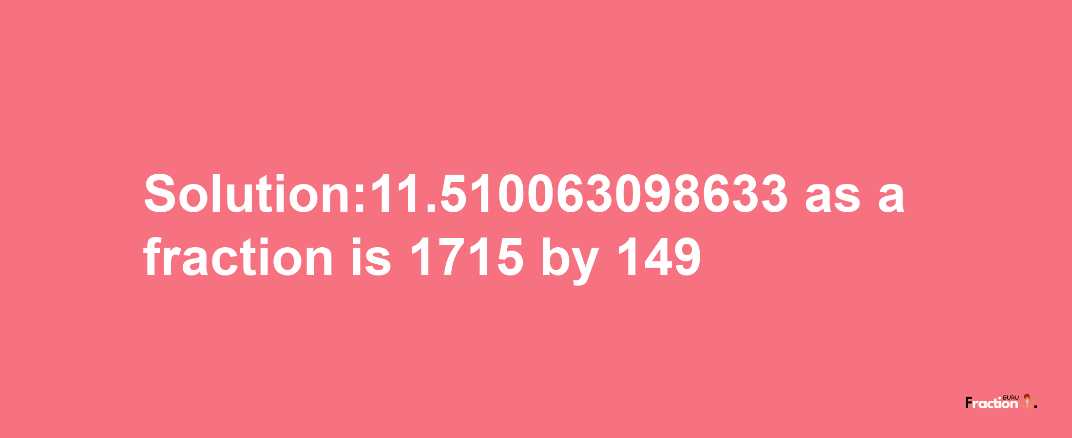 Solution:11.510063098633 as a fraction is 1715/149