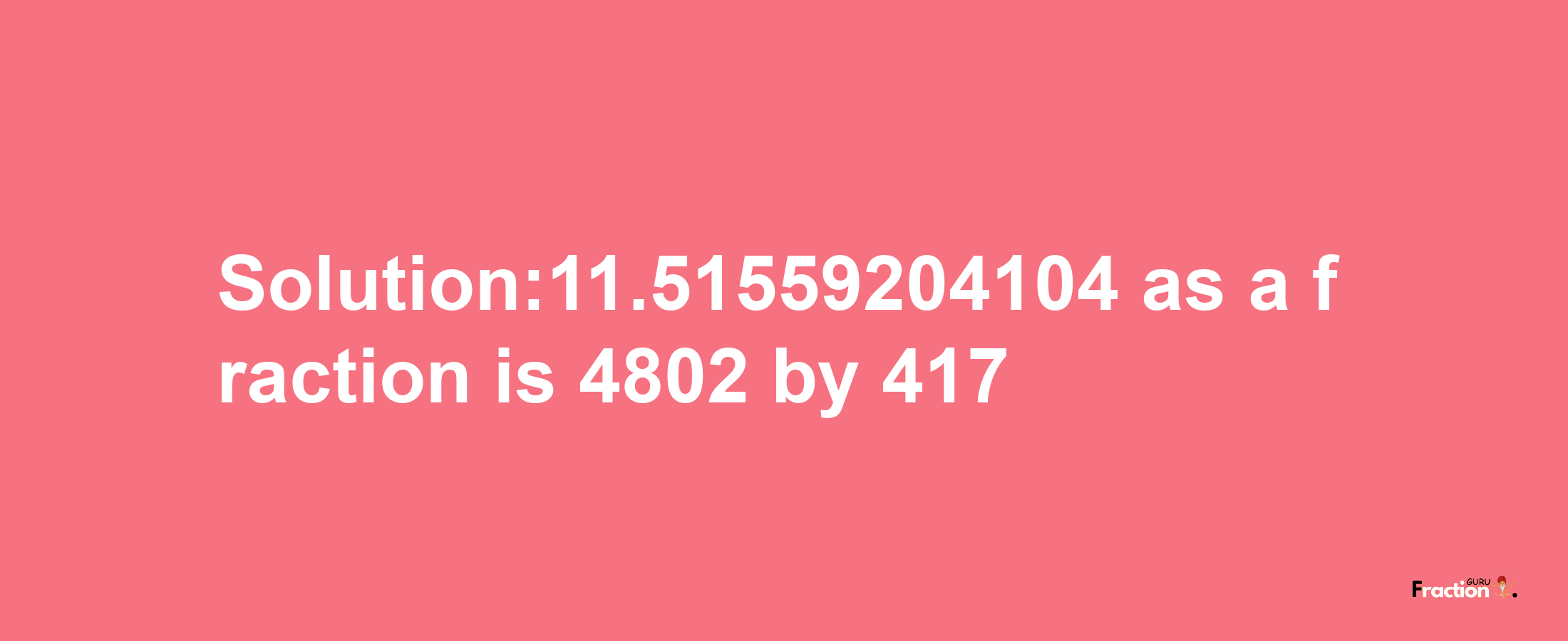 Solution:11.51559204104 as a fraction is 4802/417