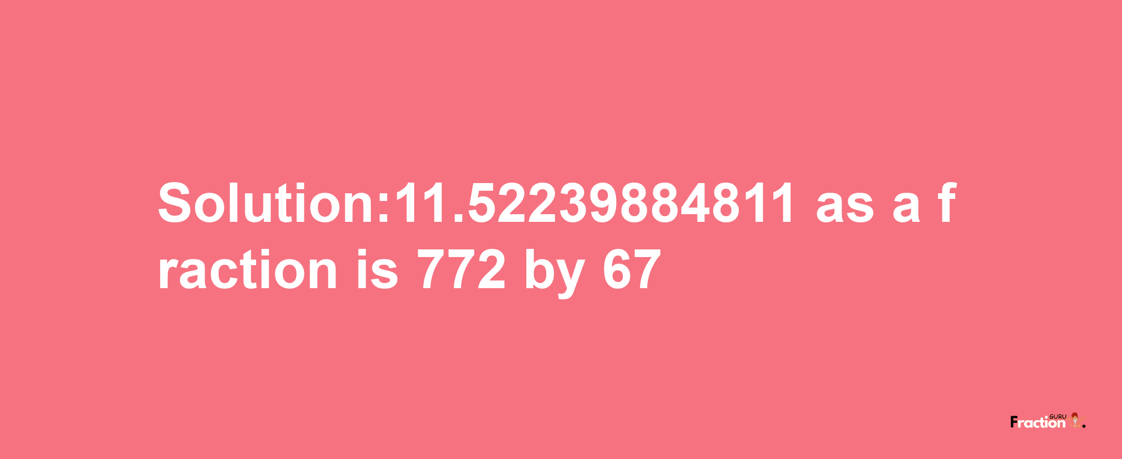 Solution:11.52239884811 as a fraction is 772/67