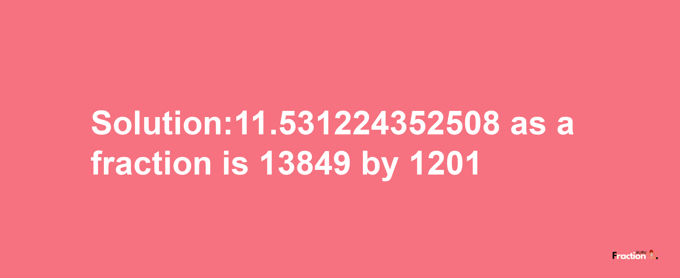 Solution:11.531224352508 as a fraction is 13849/1201