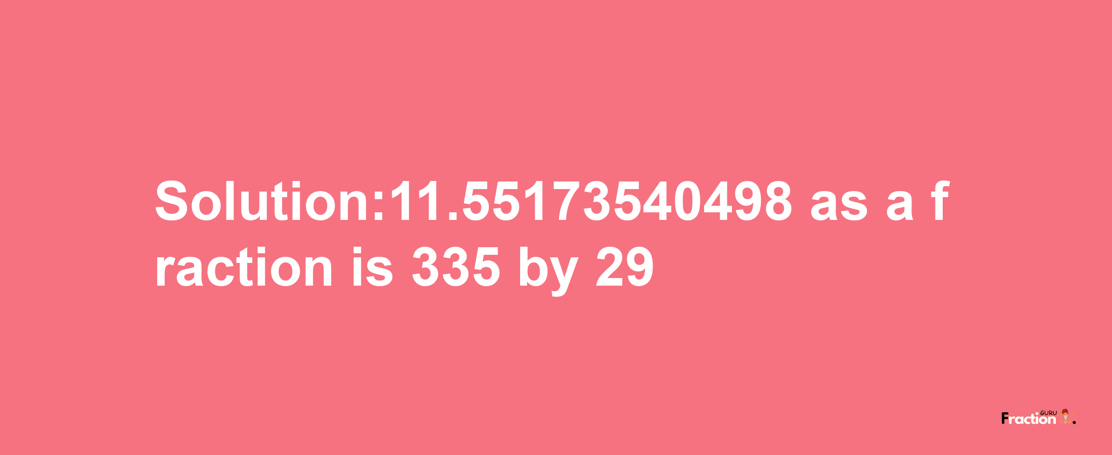 Solution:11.55173540498 as a fraction is 335/29