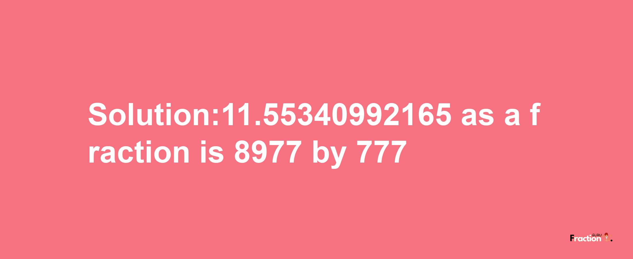 Solution:11.55340992165 as a fraction is 8977/777