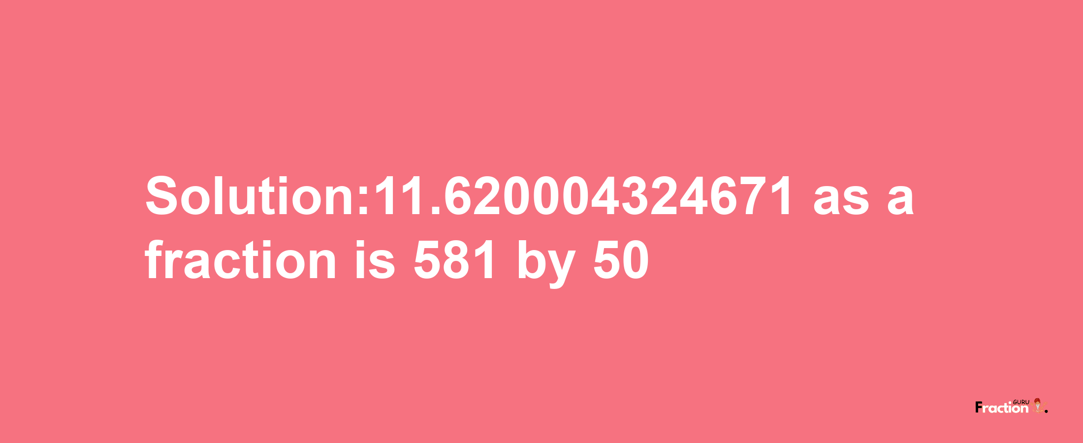 Solution:11.620004324671 as a fraction is 581/50