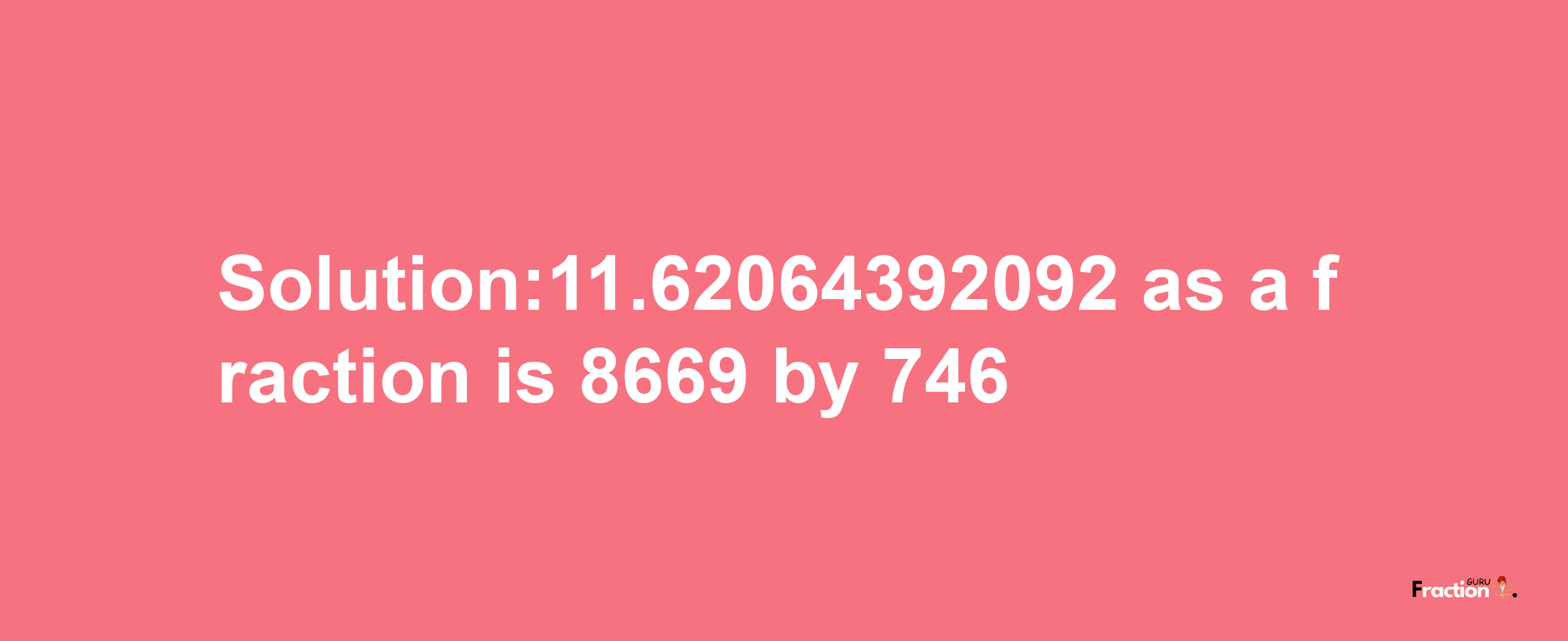 Solution:11.62064392092 as a fraction is 8669/746