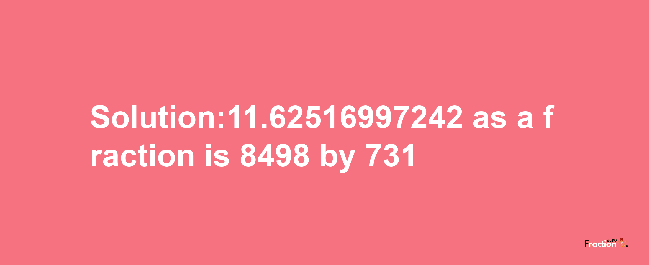 Solution:11.62516997242 as a fraction is 8498/731