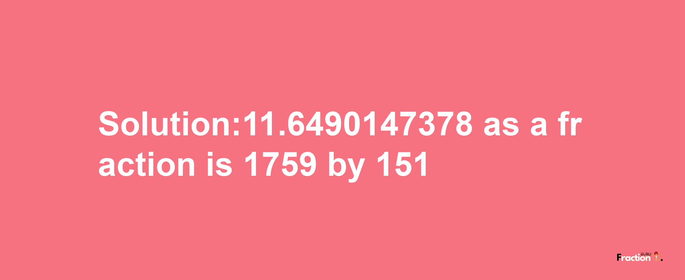 Solution:11.6490147378 as a fraction is 1759/151